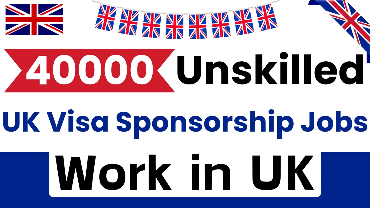 40,000 Unskilled UK Visa Sponsorship Jobs 2024: Work in UK