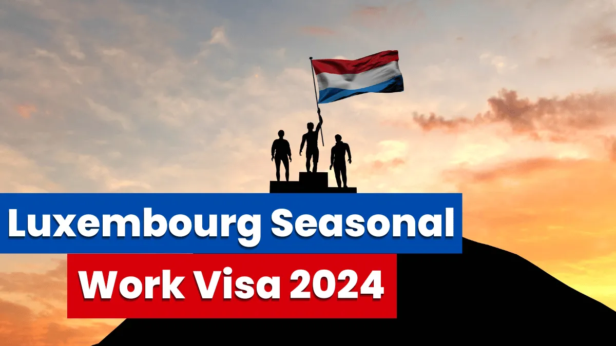 Luxembourg Seasonal Work Visa 2024: Application Process